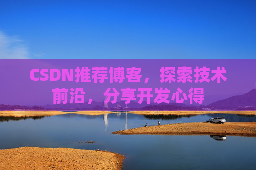 CSDN推荐博客，探索技术前沿，分享开发心得